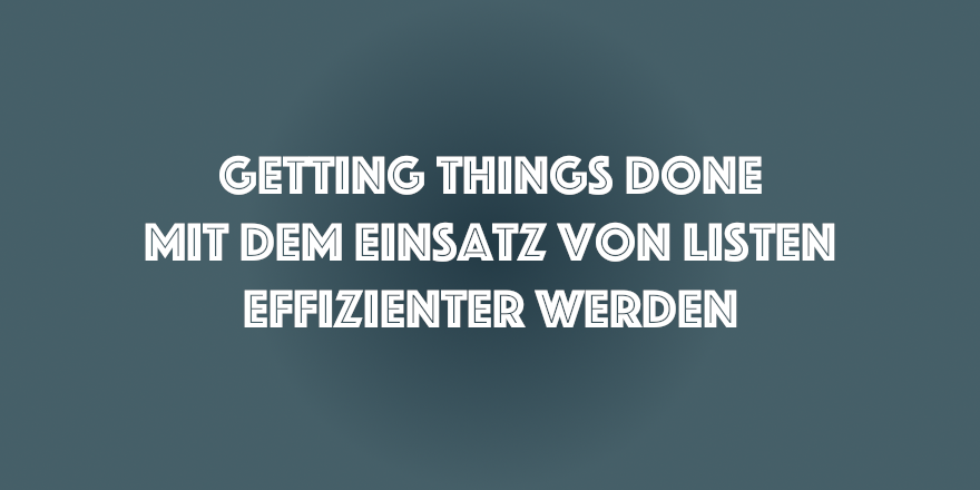 Getting Things Done (GTD) Zeitmanagement - Mein Ansatz 2020